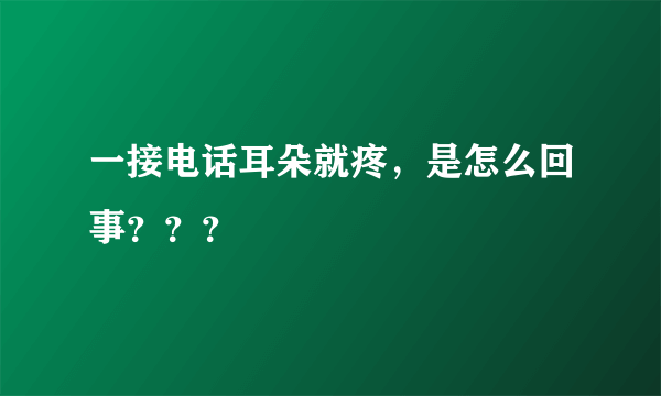 一接电话耳朵就疼，是怎么回事？？？