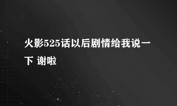 火影525话以后剧情给我说一下 谢啦