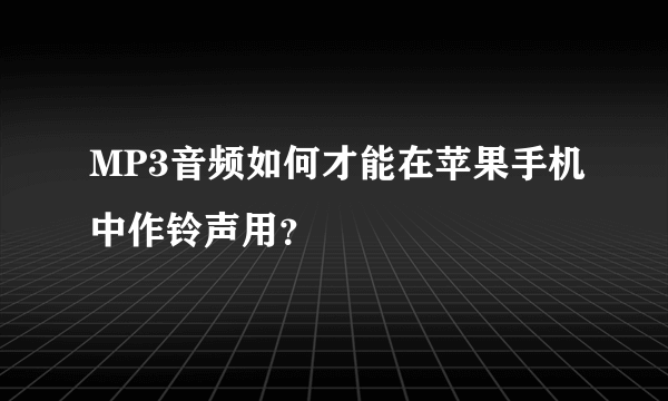 MP3音频如何才能在苹果手机中作铃声用？