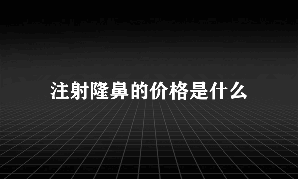 注射隆鼻的价格是什么