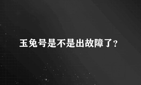 玉兔号是不是出故障了？