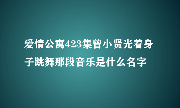 爱情公寓423集曾小贤光着身子跳舞那段音乐是什么名字