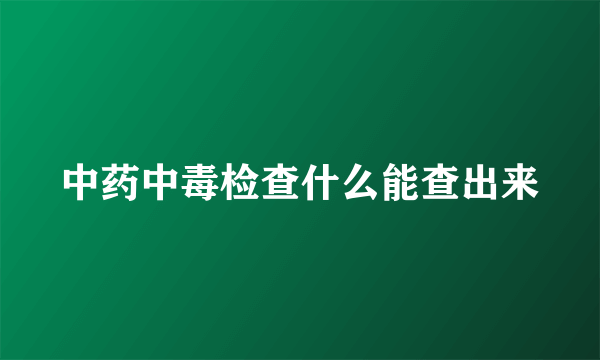 中药中毒检查什么能查出来