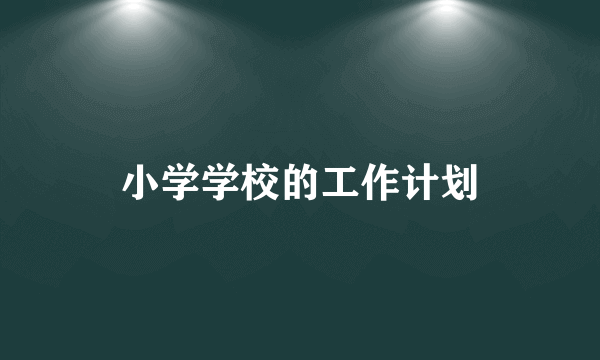 小学学校的工作计划