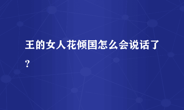 王的女人花倾国怎么会说话了？