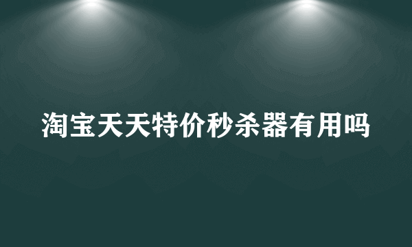 淘宝天天特价秒杀器有用吗