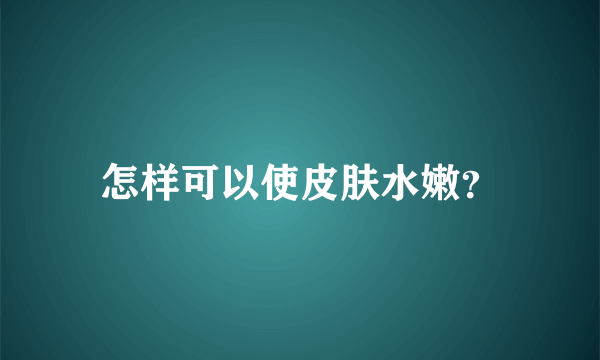 怎样可以使皮肤水嫩？