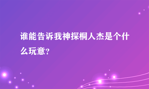 谁能告诉我神探桐人杰是个什么玩意？