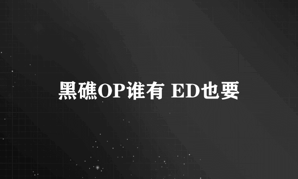 黑礁OP谁有 ED也要