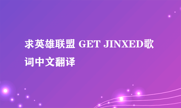 求英雄联盟 GET JINXED歌词中文翻译