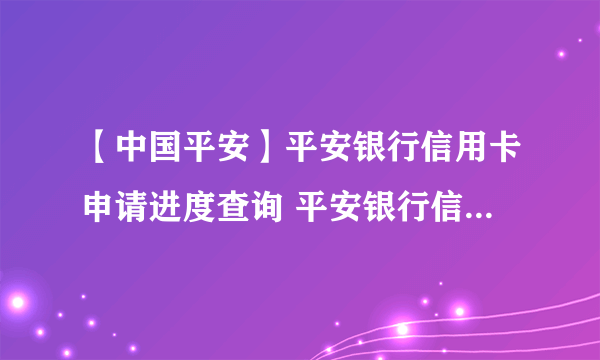 【中国平安】平安银行信用卡申请进度查询 平安银行信用卡额度一般是多少