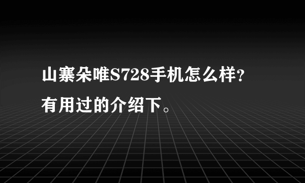 山寨朵唯S728手机怎么样？有用过的介绍下。