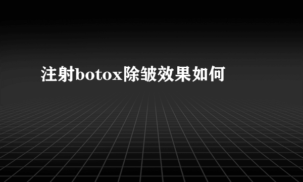 注射botox除皱效果如何