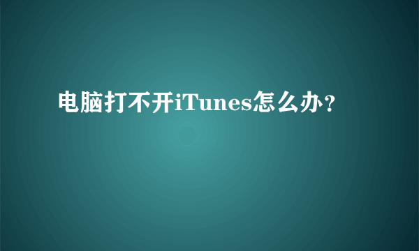 电脑打不开iTunes怎么办？