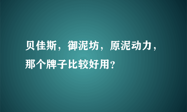 贝佳斯，御泥坊，原泥动力，那个牌子比较好用？