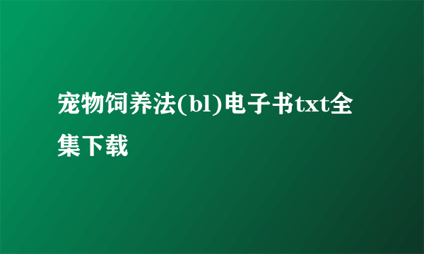 宠物饲养法(bl)电子书txt全集下载