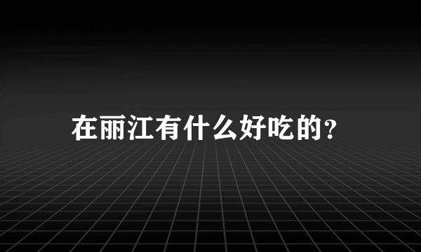 在丽江有什么好吃的？