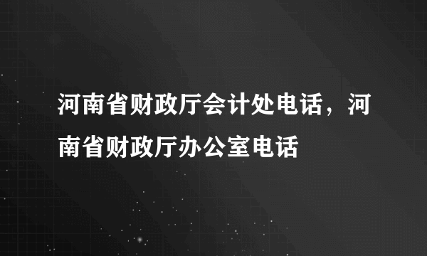 河南省财政厅会计处电话，河南省财政厅办公室电话