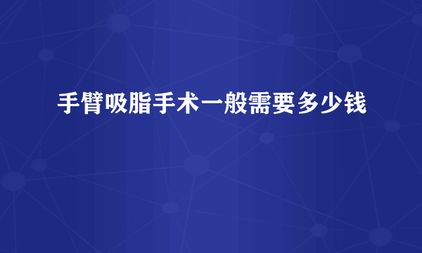 手臂吸脂手术一般需要多少钱