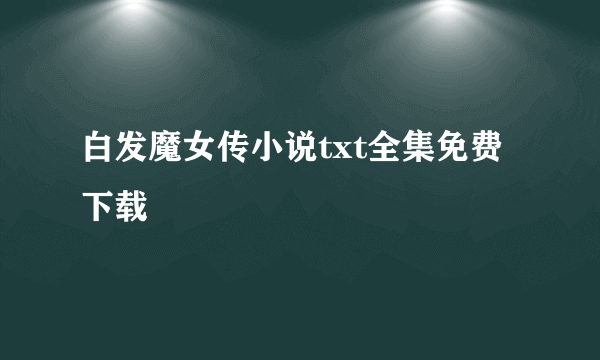 白发魔女传小说txt全集免费下载