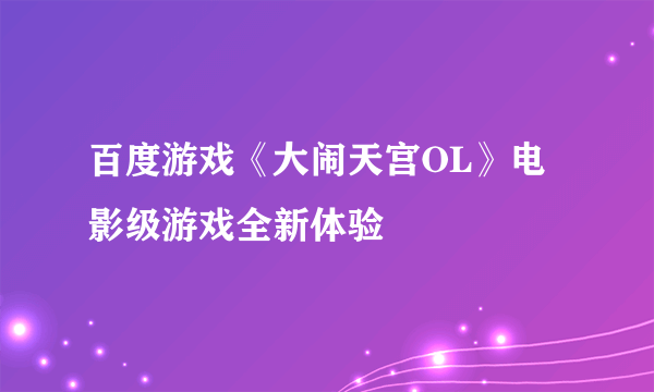 百度游戏《大闹天宫OL》电影级游戏全新体验