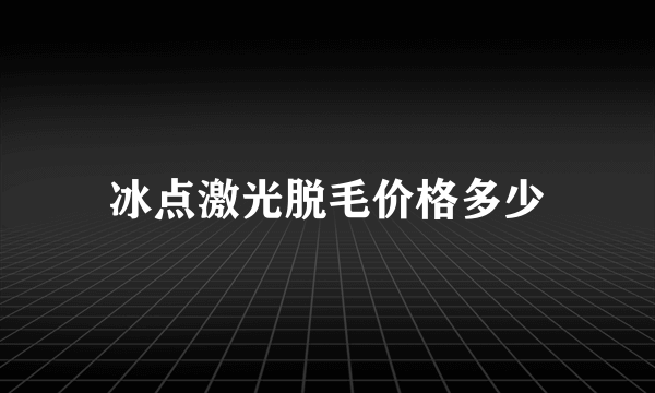 冰点激光脱毛价格多少