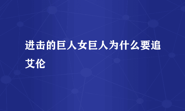 进击的巨人女巨人为什么要追艾伦