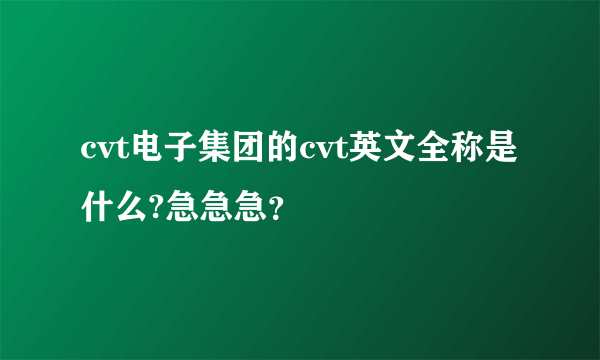 cvt电子集团的cvt英文全称是什么?急急急？