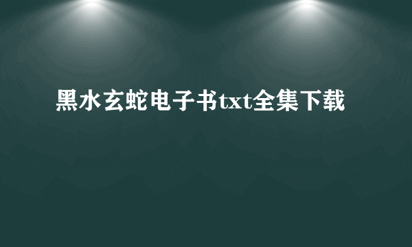 黑水玄蛇电子书txt全集下载