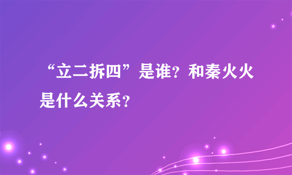 “立二拆四”是谁？和秦火火是什么关系？