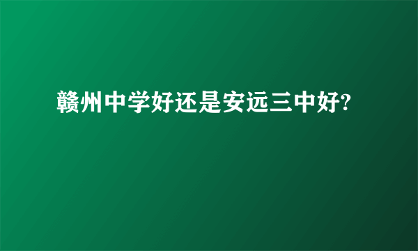 赣州中学好还是安远三中好?