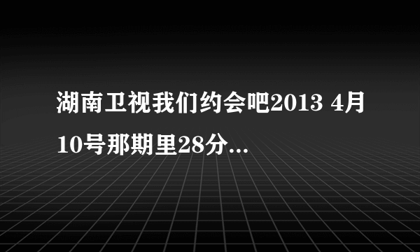 湖南卫视我们约会吧2013 4月10号那期里28分时候的英文歌是什么？