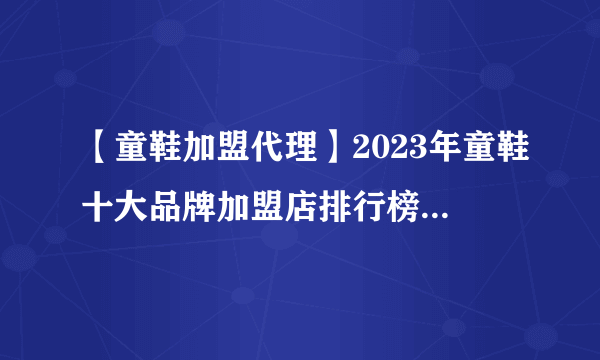 【童鞋加盟代理】2023年童鞋十大品牌加盟店排行榜 童鞋行业发展趋势分析