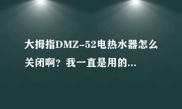 大拇指DMZ-52电热水器怎么关闭啊？我一直是用的时候插电源不用时就把电源拔掉。漏保没有开关啊