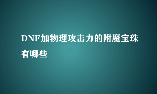 DNF加物理攻击力的附魔宝珠有哪些