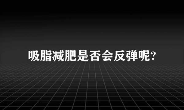 吸脂减肥是否会反弹呢?