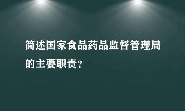 简述国家食品药品监督管理局的主要职责？