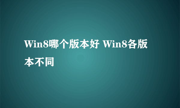 Win8哪个版本好 Win8各版本不同