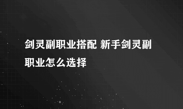 剑灵副职业搭配 新手剑灵副职业怎么选择