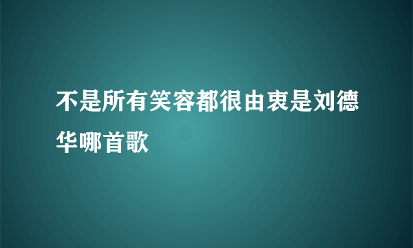 不是所有笑容都很由衷是刘德华哪首歌