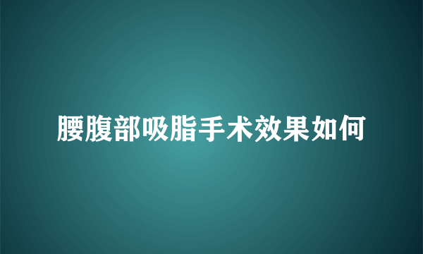 腰腹部吸脂手术效果如何