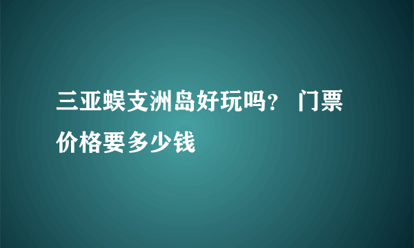 三亚蜈支洲岛好玩吗？ 门票价格要多少钱