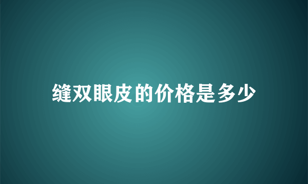 缝双眼皮的价格是多少