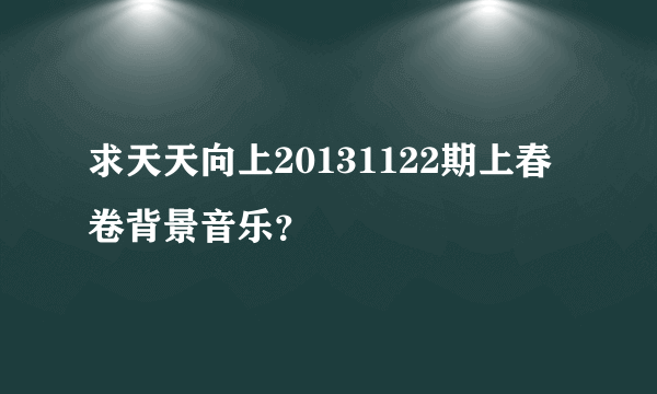 求天天向上20131122期上春卷背景音乐？