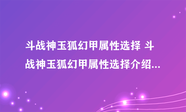 斗战神玉狐幻甲属性选择 斗战神玉狐幻甲属性选择介绍_飞外经验