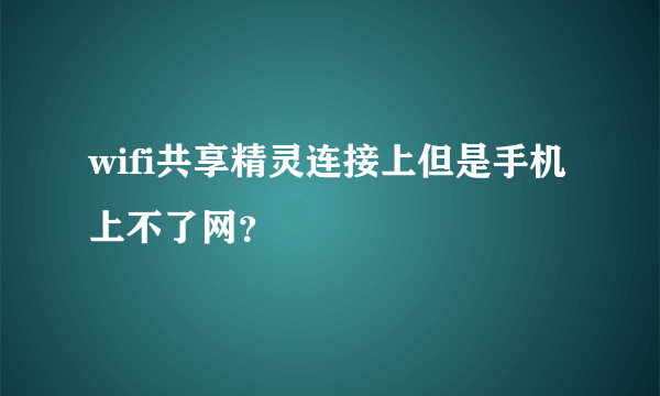 wifi共享精灵连接上但是手机上不了网？