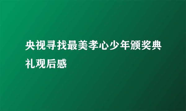 央视寻找最美孝心少年颁奖典礼观后感