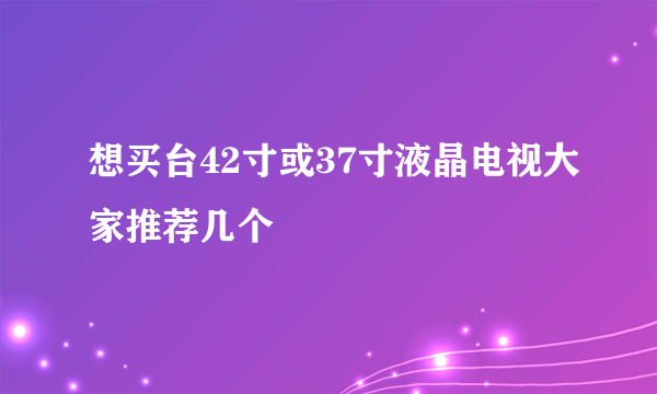 想买台42寸或37寸液晶电视大家推荐几个