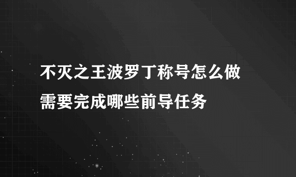 不灭之王波罗丁称号怎么做 需要完成哪些前导任务