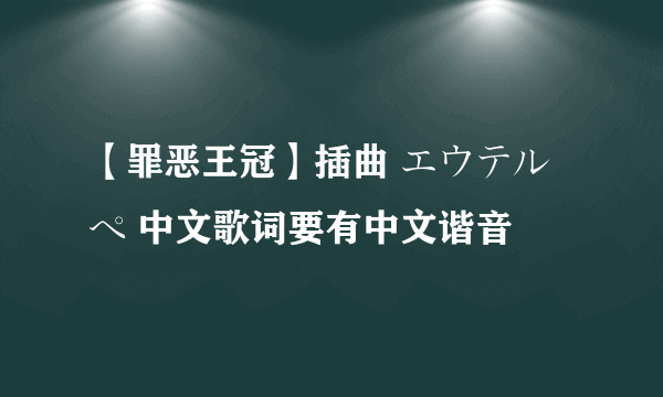 【罪恶王冠】插曲 エウテルペ 中文歌词要有中文谐音